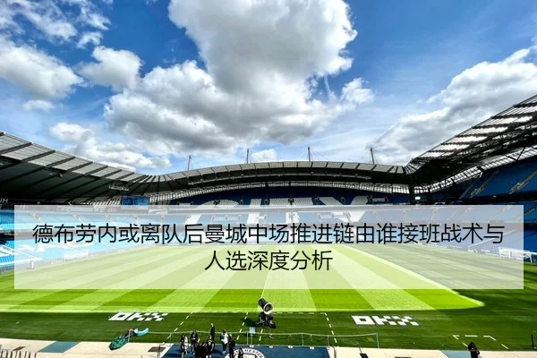 德布劳内或离队后曼城中场推进链由谁接班战术与人选深度分析